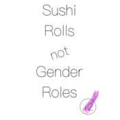 Sushi Rolls not Gender Roles
